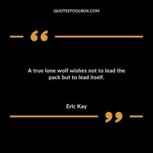 A true lone wolf wishes not to lead the pack but to lead itself.