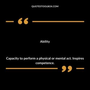 Ability Capacity to perform a physical or mental act. Inspires competence.