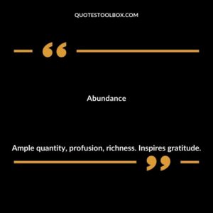Abundance Ample quantity profusion richness. Inspires gratitude.