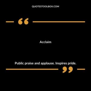 Acclaim Public praise and applause. Inspires pride.