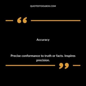 Accuracy Precise conformance to truth or facts. Inspires precision.