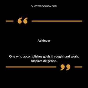 Achiever One who accomplishes goals through hard work. Inspires diligence.