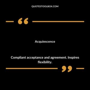 Acquiescence Compliant acceptance and agreement. Inspires flexibility.