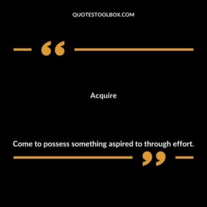 Acquire Come to possess something aspired to through effort.