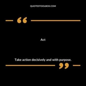 Act Take action decisively and with purpose.