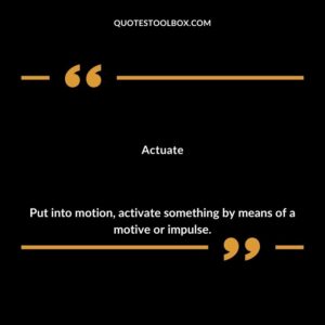 Actuate Put into motion activate something by means of a motive or impulse.