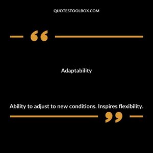Adaptability Ability to adjust to new conditions. Inspires flexibility.