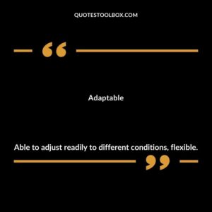 Adaptable Able to adjust readily to different conditions flexible.
