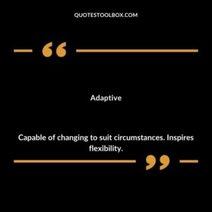 Adaptive Capable of changing to suit circumstances. Inspires flexibility.
