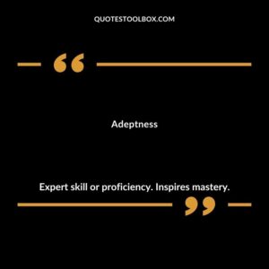 Adeptness Expert skill or proficiency. Inspires mastery.