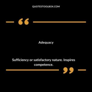Adequacy Sufficiency or satisfactory nature. Inspires competence.