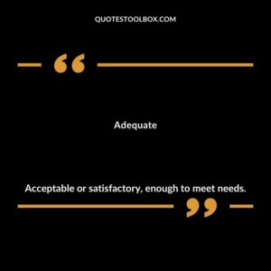 Adequate Acceptable or satisfactory enough to meet needs.