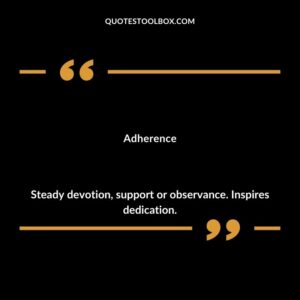 Adherence Steady devotion support or observance. Inspires dedication.