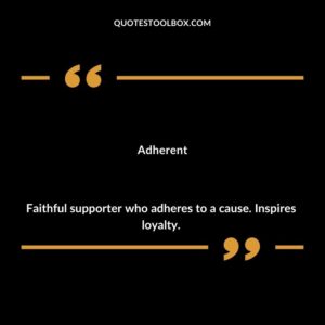 Adherent Faithful supporter who adheres to a cause. Inspires loyalty.