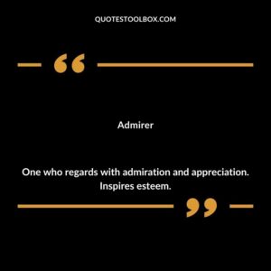 Admirer One who regards with admiration and appreciation. Inspires esteem.