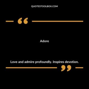 Adore Love and admire profoundly. Inspires devotion.