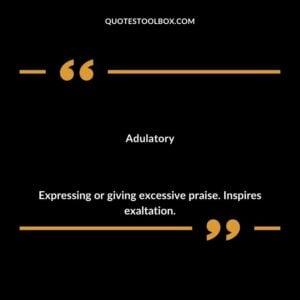 Adulatory Expressing or giving excessive praise. Inspires exaltation.