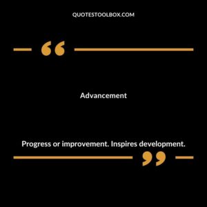 Advancement Progress or improvement. Inspires development.