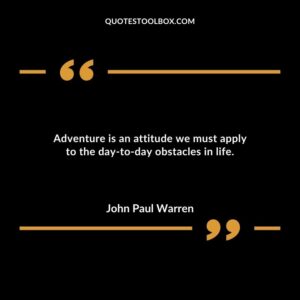 Adventure is an attitude we must apply to the day to day obstacles in life.
