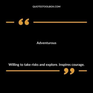 Adventurous Willing to take risks and explore. Inspires courage.