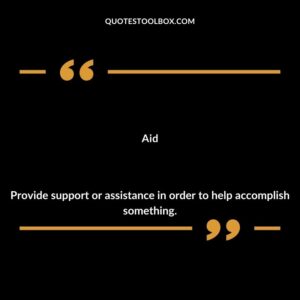 Aid Provide support or assistance in order to help accomplish something.
