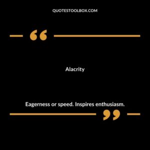 Alacrity Eagerness or speed. Inspires enthusiasm.