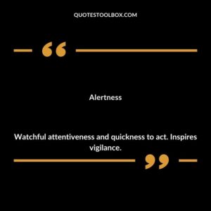Alertness Watchful attentiveness and quickness to act. Inspires vigilance.