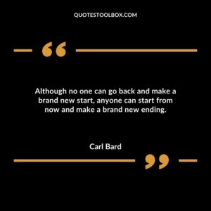 Although no one can go back and make a brand new start anyone can start from now and make a brand new ending.