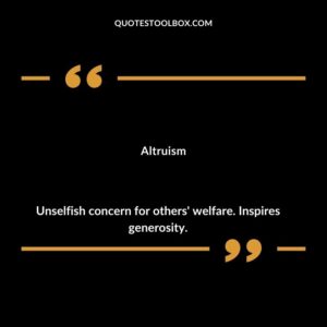 Altruism Unselfish concern for others' welfare. Inspires generosity.