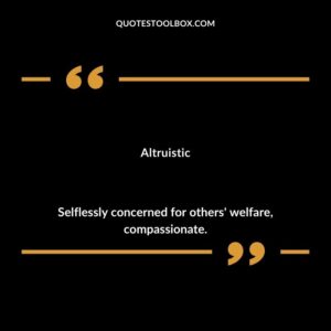 Altruistic Selflessly concerned for others' welfare compassionate.