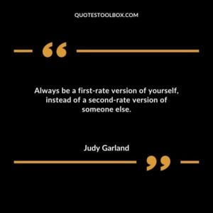 Always be a first rate version of yourself instead of a second rate version of someone else.