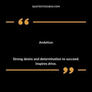 Ambition Strong desire and determination to succeed. Inspires drive.