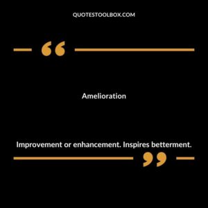 Amelioration Improvement or enhancement. Inspires betterment.