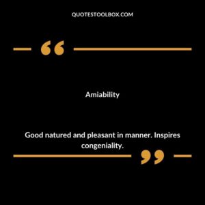 Amiability Good natured and pleasant in manner. Inspires congeniality.