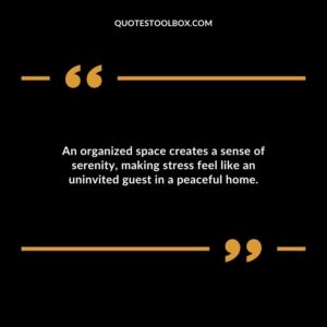 An organized space creates a sense of serenity making stress feel like an uninvited guest in a peaceful home.