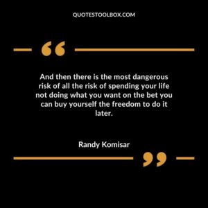And then there is the most dangerous risk of all the risk of spending your life not doing what you want on the bet you can buy yourself the freedom to do it later.