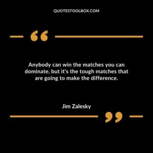 Anybody can win the matches you can dominate but its the tough matches that are going to make the difference.
