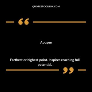 Apogee Farthest or highest point. Inspires reaching full potential.