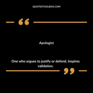 Apologist One who argues to justify or defend. Inspires validation.