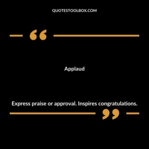 Applaud Express praise or approval. Inspires congratulations.