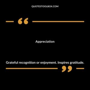 Appreciation Grateful recognition or enjoyment. Inspires gratitude.