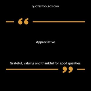 Appreciative Grateful valuing and thankful for good qualities.