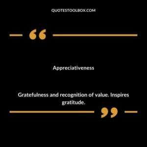Appreciativeness Gratefulness and recognition of value. Inspires gratitude.