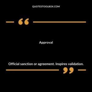 Approval Official sanction or agreement. Inspires validation.