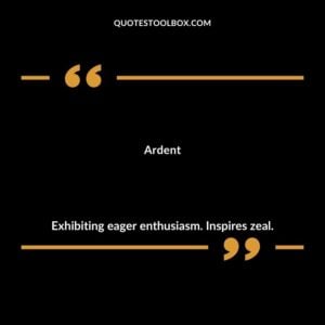 Ardent Exhibiting eager enthusiasm. Inspires zeal.