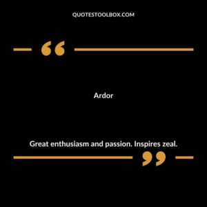 Ardor Great enthusiasm and passion. Inspires zeal.