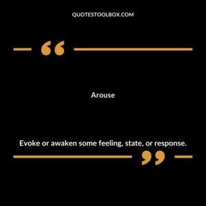 Arouse Evoke or awaken some feeling state or response.