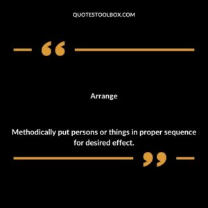 Arrange Methodically put persons or things in proper sequence for desired effect.