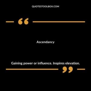 Ascendancy Gaining power or influence. Inspires elevation.