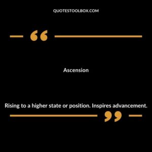 Ascension Rising to a higher state or position. Inspires advancement.